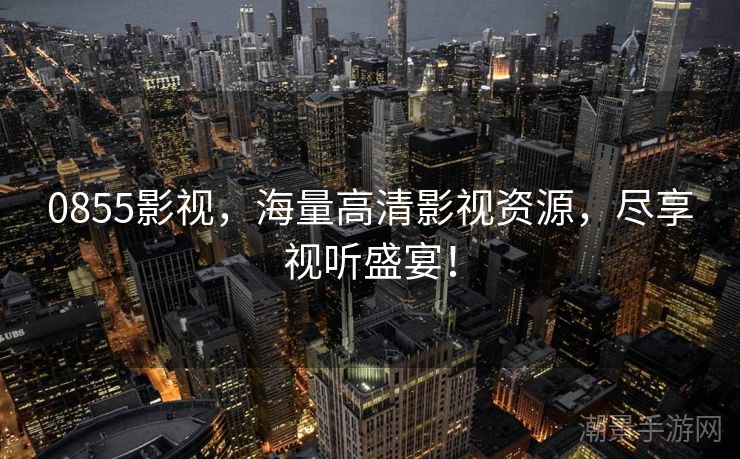 0855影视，海量高清影视资源，尽享视听盛宴！