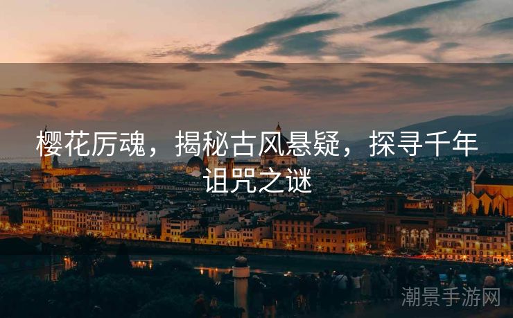 樱花厉魂，揭秘古风悬疑，探寻千年诅咒之谜