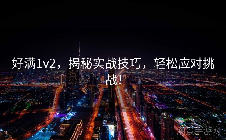 好满1v2，揭秘实战技巧，轻松应对挑战！