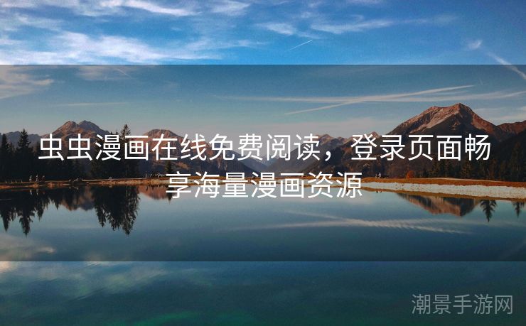 虫虫漫画在线免费阅读，登录页面畅享海量漫画资源