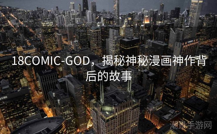 18COMIC-GOD，揭秘神秘漫画神作背后的故事