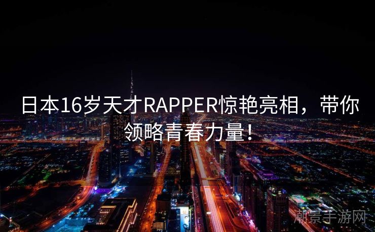 日本16岁天才RAPPER惊艳亮相，带你领略青春力量！