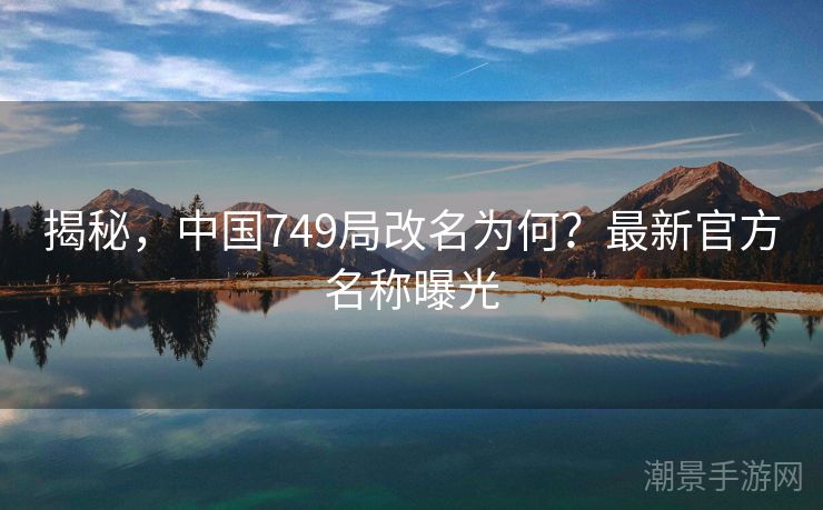 揭秘，中国749局改名为何？最新官方名称曝光
