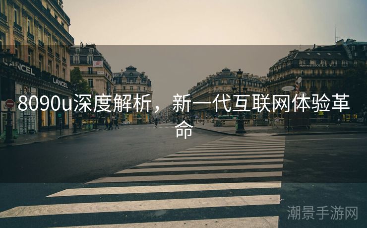 8090u深度解析，新一代互联网体验革命