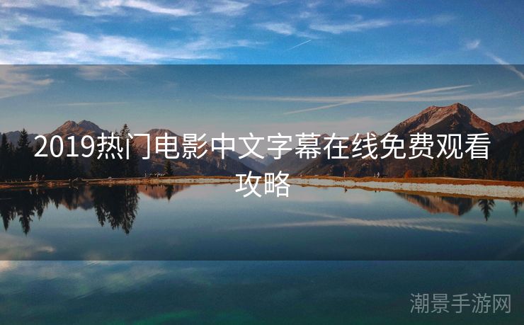 2019热门电影中文字幕在线免费观看攻略