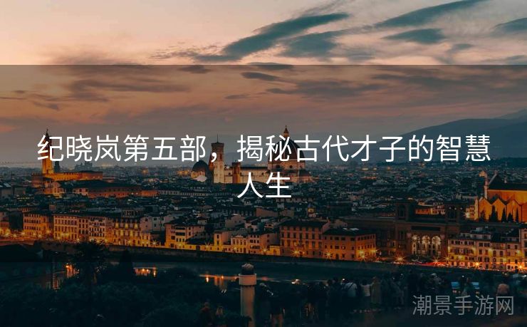 纪晓岚第五部，揭秘古代才子的智慧人生