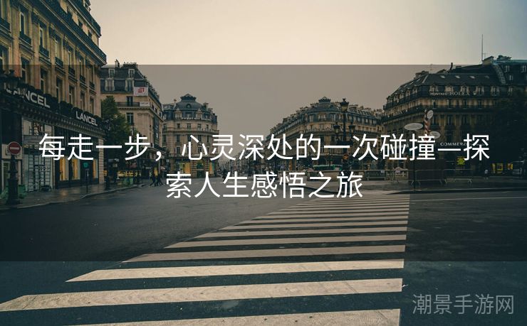 每走一步，心灵深处的一次碰撞—探索人生感悟之旅