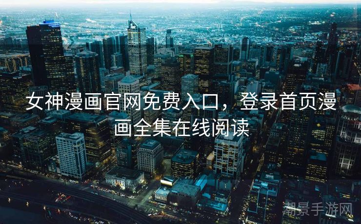 女神漫画官网免费入口，登录首页漫画全集在线阅读