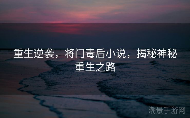 重生逆袭，将门毒后小说，揭秘神秘重生之路