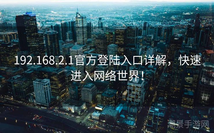 192.168.2.1官方登陆入口详解，快速进入网络世界！