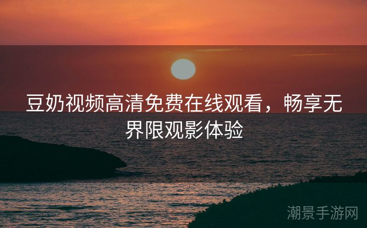 豆奶视频高清免费在线观看，畅享无界限观影体验