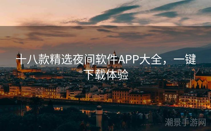 十八款精选夜间软件APP大全，一键下载体验