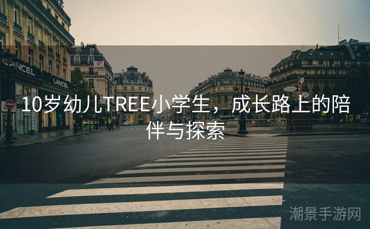 10岁幼儿TREE小学生，成长路上的陪伴与探索