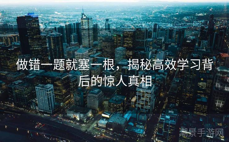 做错一题就塞一根，揭秘高效学习背后的惊人真相