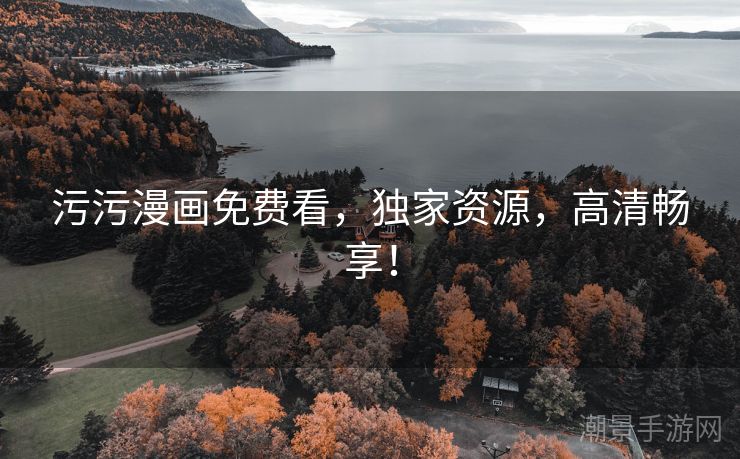 污污漫画免费看，独家资源，高清畅享！