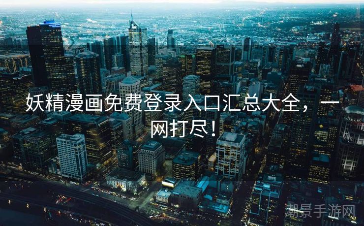 妖精漫画免费登录入口汇总大全，一网打尽！