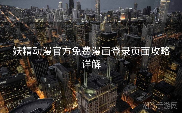 妖精动漫官方免费漫画登录页面攻略详解