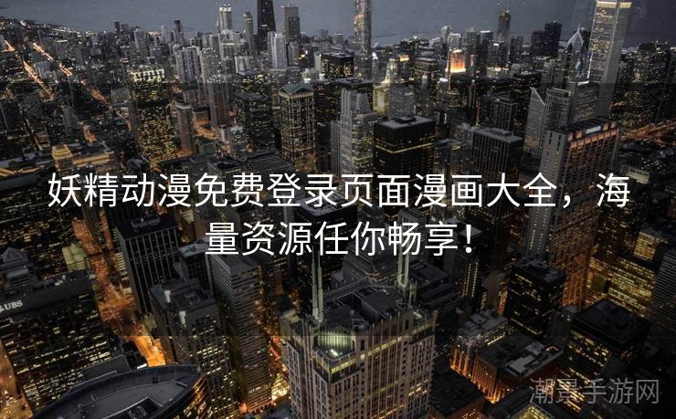 妖精动漫免费登录页面漫画大全，海量资源任你畅享！
