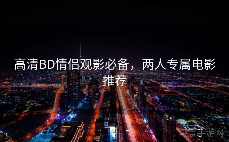 高清BD情侣观影必备，两人专属电影推荐