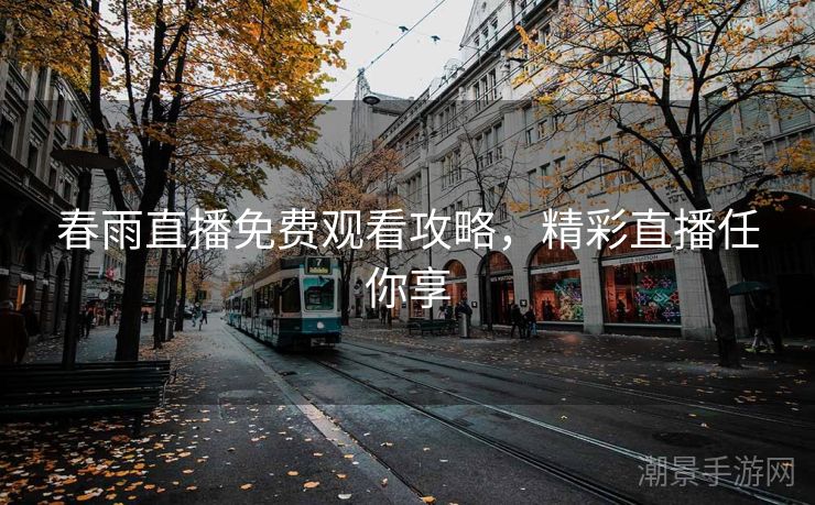 春雨直播免费观看攻略，精彩直播任你享