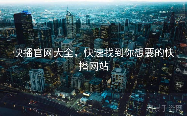 快播官网大全，快速找到你想要的快播网站