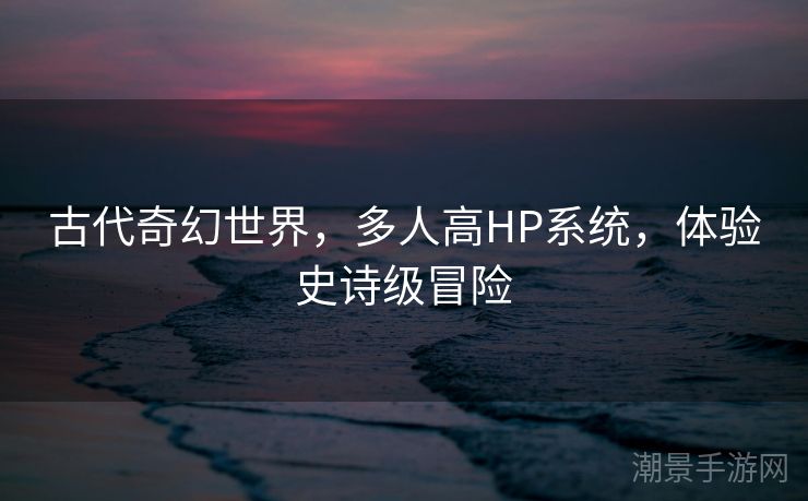 古代奇幻世界，多人高HP系统，体验史诗级冒险