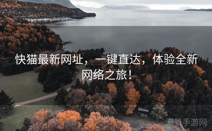 快猫最新网址，一键直达，体验全新网络之旅！