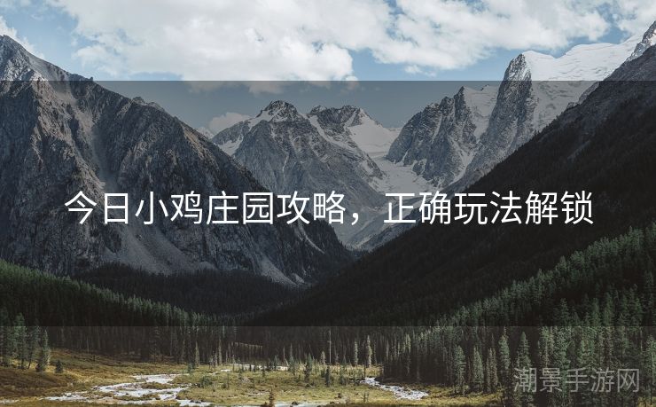 今日小鸡庄园攻略，正确玩法解锁