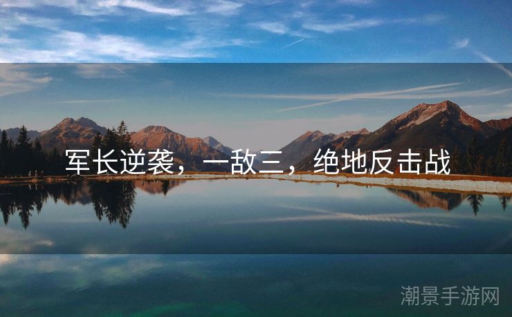 军长逆袭，一敌三，绝地反击战