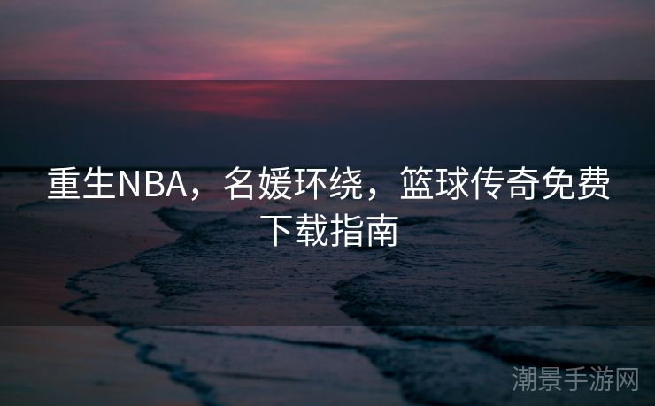 重生NBA，名媛环绕，篮球传奇免费下载指南