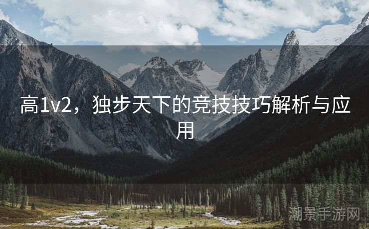 高1v2，独步天下的竞技技巧解析与应用