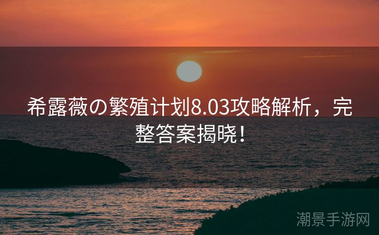 希露薇の繁殖计划8.03攻略解析，完整答案揭晓！