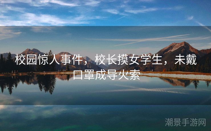 校园惊人事件，校长摸女学生，未戴口罩成导火索