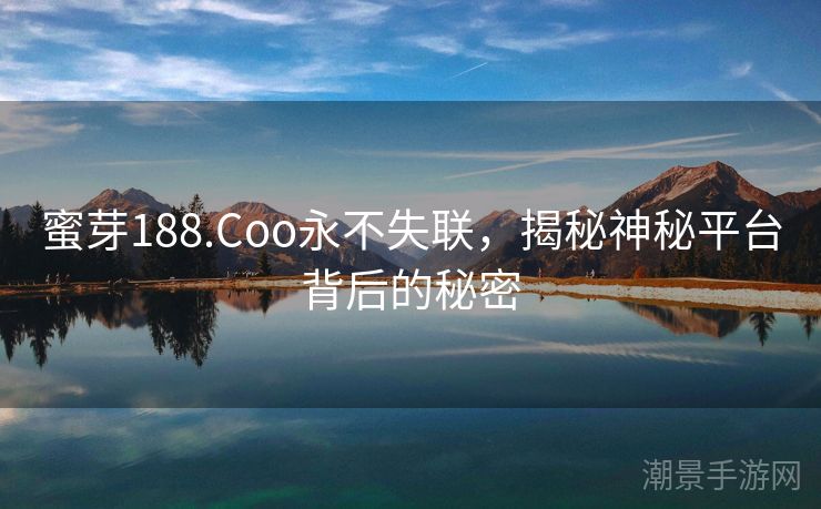 蜜芽188.Coo永不失联，揭秘神秘平台背后的秘密