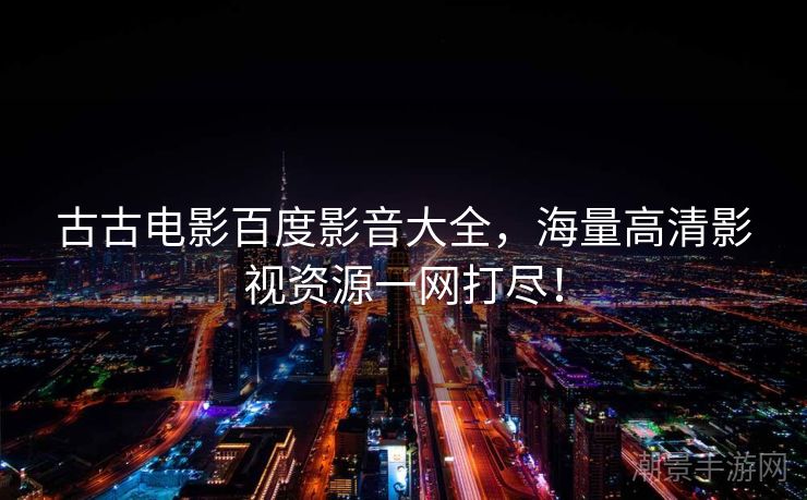 古古电影百度影音大全，海量高清影视资源一网打尽！