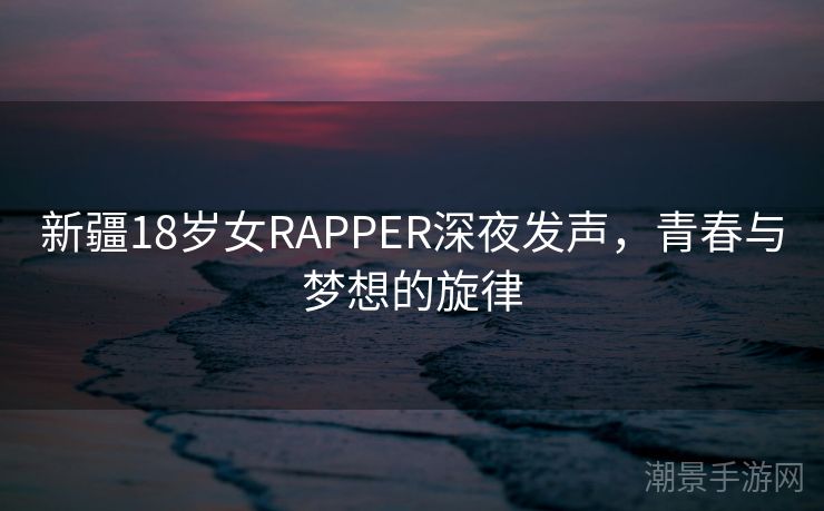 新疆18岁女RAPPER深夜发声，青春与梦想的旋律