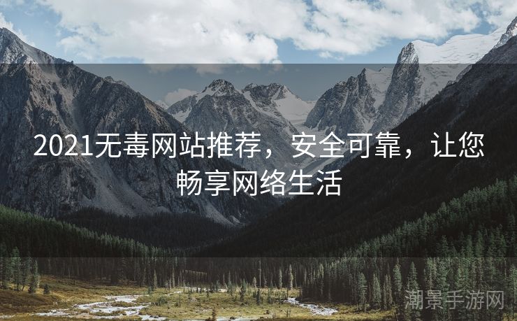 2021无毒网站推荐，安全可靠，让您畅享网络生活