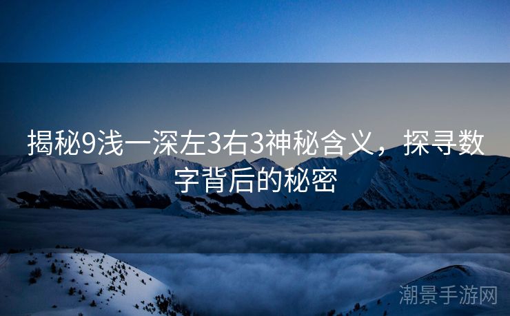 揭秘9浅一深左3右3神秘含义，探寻数字背后的秘密