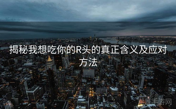 揭秘我想吃你的R头的真正含义及应对方法