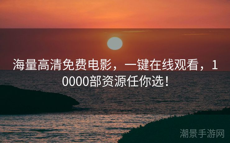 海量高清免费电影，一键在线观看，10000部资源任你选！