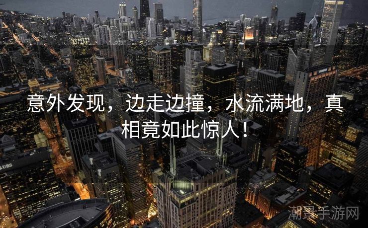 意外发现，边走边撞，水流满地，真相竟如此惊人！