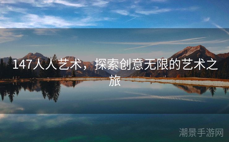 147人人艺术，探索创意无限的艺术之旅