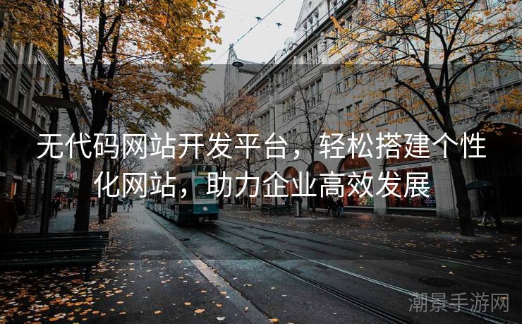 无代码网站开发平台，轻松搭建个性化网站，助力企业高效发展