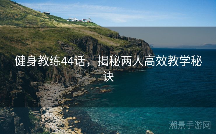 健身教练44话，揭秘两人高效教学秘诀