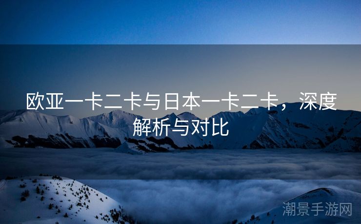 欧亚一卡二卡与日本一卡二卡，深度解析与对比