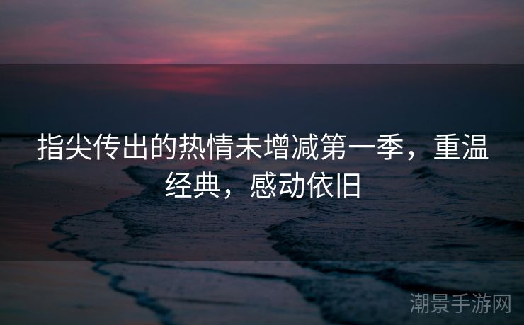 指尖传出的热情未增减第一季，重温经典，感动依旧