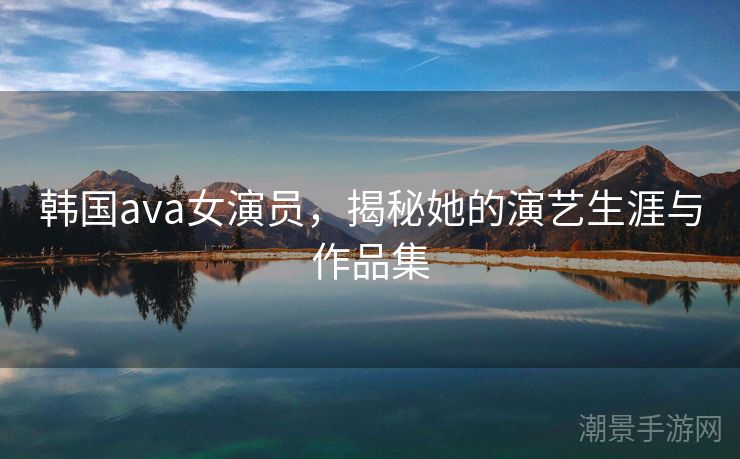 韩国ava女演员，揭秘她的演艺生涯与作品集