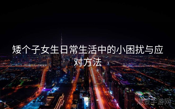 矮个子女生日常生活中的小困扰与应对方法
