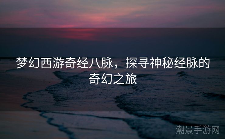 梦幻西游奇经八脉，探寻神秘经脉的奇幻之旅