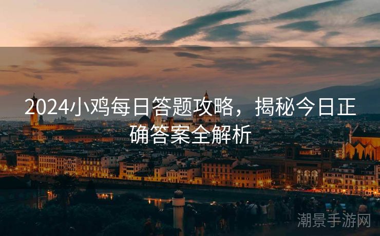 2024小鸡每日答题攻略，揭秘今日正确答案全解析